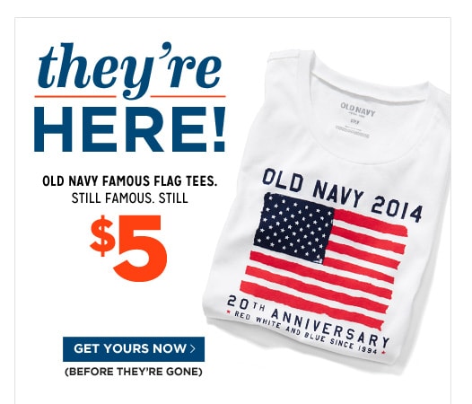 they're HERE! Old Navy Famous Flag Tees. Still Famous. Still 5. they're HERE! Old Navy Famous Flag Tees. Still Famous. Still 5.